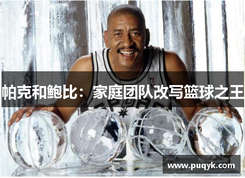 帕克和鲍比：家庭团队改写篮球之王