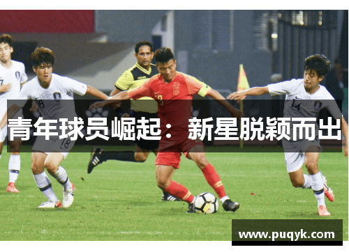 青年球员崛起：新星脱颖而出